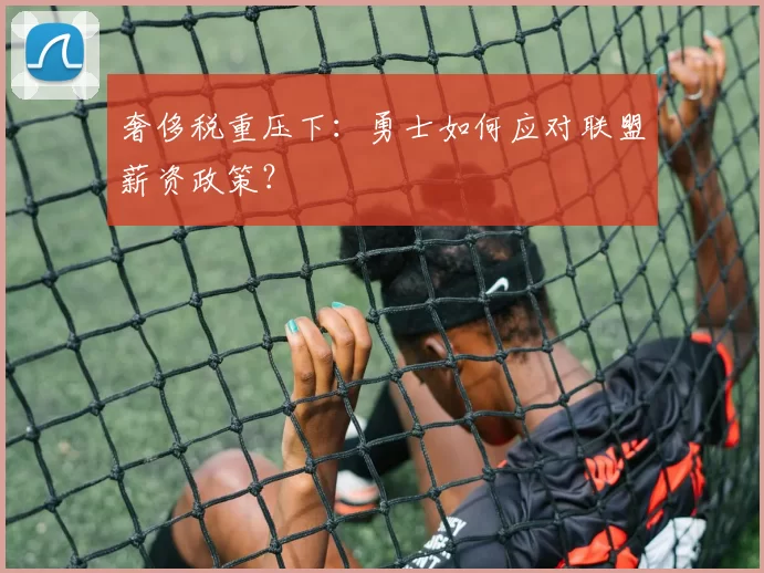 奢侈税重压下：勇士如何应对联盟薪资政策？