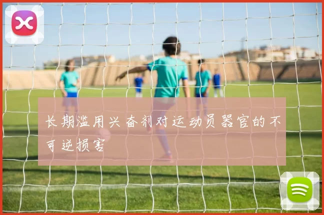 长期滥用兴奋剂对运动员器官的不可逆损害