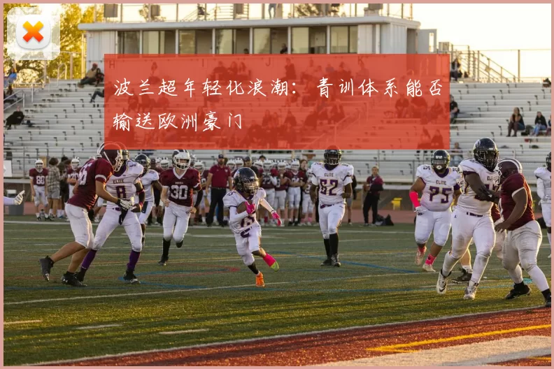 波兰超年轻化浪潮：青训体系能否输送欧洲豪门
