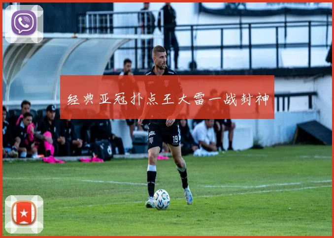 经典亚冠扑点王大雷一战封神