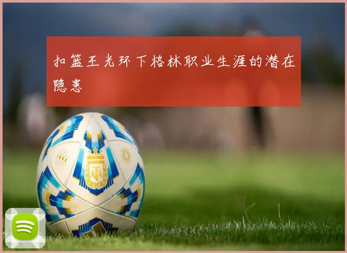 扣篮王光环下格林职业生涯的潜在隐患