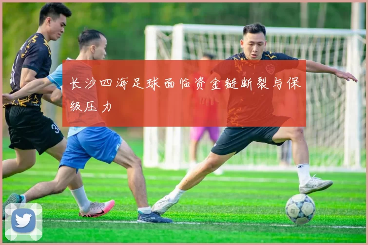 长沙四海足球面临资金链断裂与保级压力