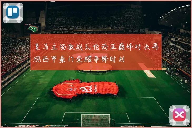 皇马主场激战瓦伦西亚巅峰对决再现西甲豪门荣耀争锋时刻