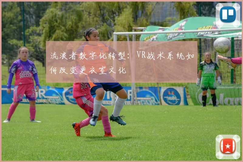 流浪者数字化转型：VR战术系统如何改变更衣室文化