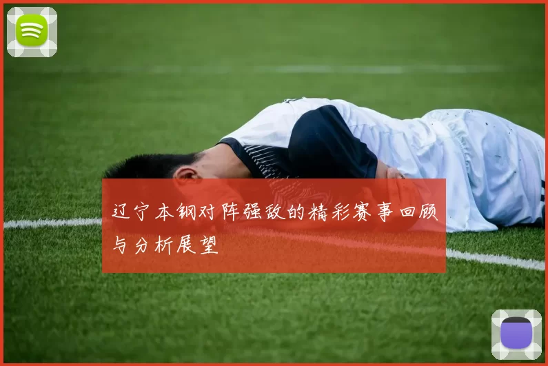 辽宁本钢对阵强敌的精彩赛事回顾与分析展望