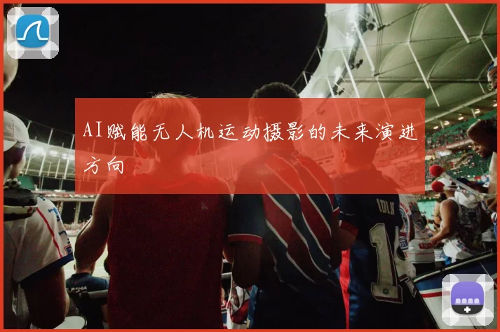 AI赋能无人机运动摄影的未来演进方向