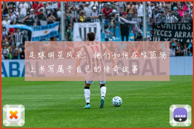 足球明星风采：他们如何在绿茵场上书写属于自己的传奇故事