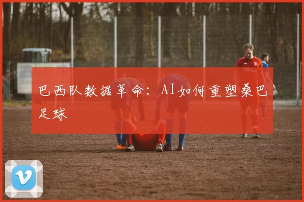 巴西队数据革命：AI如何重塑桑巴足球